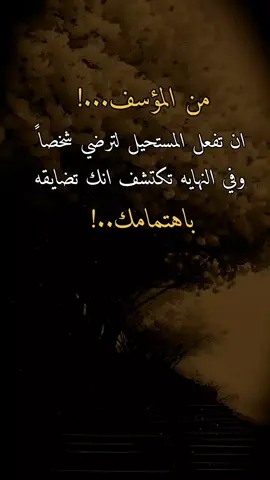 #عبارات #اقتباسات #اقتباسات_عبارات_خواطر من المؤسف...!ان تفعل المستحيل لترضي شخصاً وفي النهايه تكتشف انك تضايقه باهتمامك