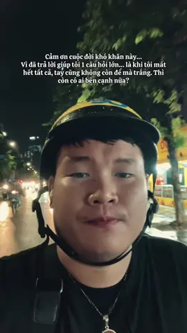 Cảm ơn cuộc đời khó khăn này… Vì đã trả lời giúp tôi 1 câu hỏi lớn… là khi tôi mất hết tất cả, tay cũng không còn để mà trắng. Thì còn có ai bên cạnh nữa?