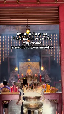 โอม มา นิ ปัท เม หุม ข้าพเจ้าขอให้การงานราบรื่น เจริญก้าวหน้า การเงินมั่งคั่ง โชคลาภหลั่งไหล ให้ข้าพเจ้ามีปัญญาและความเมตตาใช้ทรัพย์อย่างถูกต้องและแบ่งปันเพื่อประโยชน์ผู้อื่น