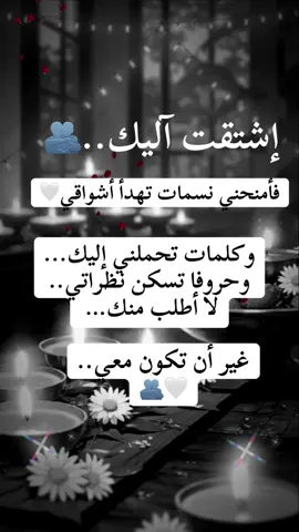 إشتقت إليك.🤍 فأمنحني _نسمات تهدأ_ أشواقي.🫂 وكلمات _تحملني_ إليك... وحروفا _تسكن_ نظراتي... لا أطلب _منك غير_ أن تكون_ معي.. #capcut #foryoupage #foryoupageofficiall #viralvideo #duet 