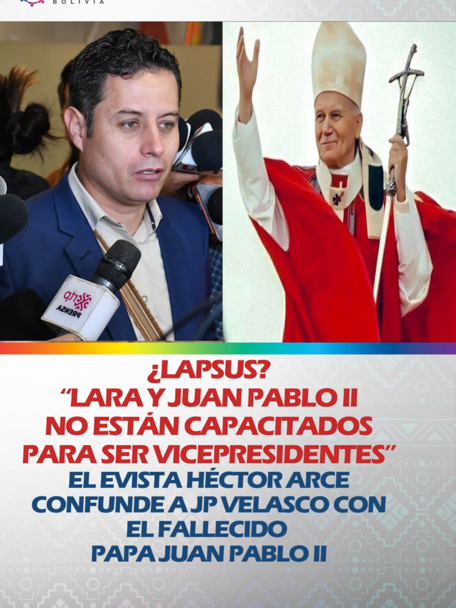 ¿LAPSUS? “LARA Y JUAN PABLO II NO ESTÁN CAPACITADOS PARA SER VICEPRESIDENTES” EL EVISTA HÉCTOR ARCE CONFUNDE A JP VELASCO CON EL FALLECIDO PAPA JUAN PABLO II El diputado evista, Héctor Arce, confundió a Juan Pablo Velasco con Juan Pablo II mientras señalaba que los candidatos a vicepresidentes no están preparados para el cargo.  #RPOsBolivia #JuntoALosPueblos #UnidosEnElBicentenario