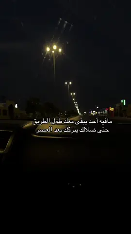 مافيه أحد يبقى معك طول الطريق حتى ضلالك يتركك بعد العصر