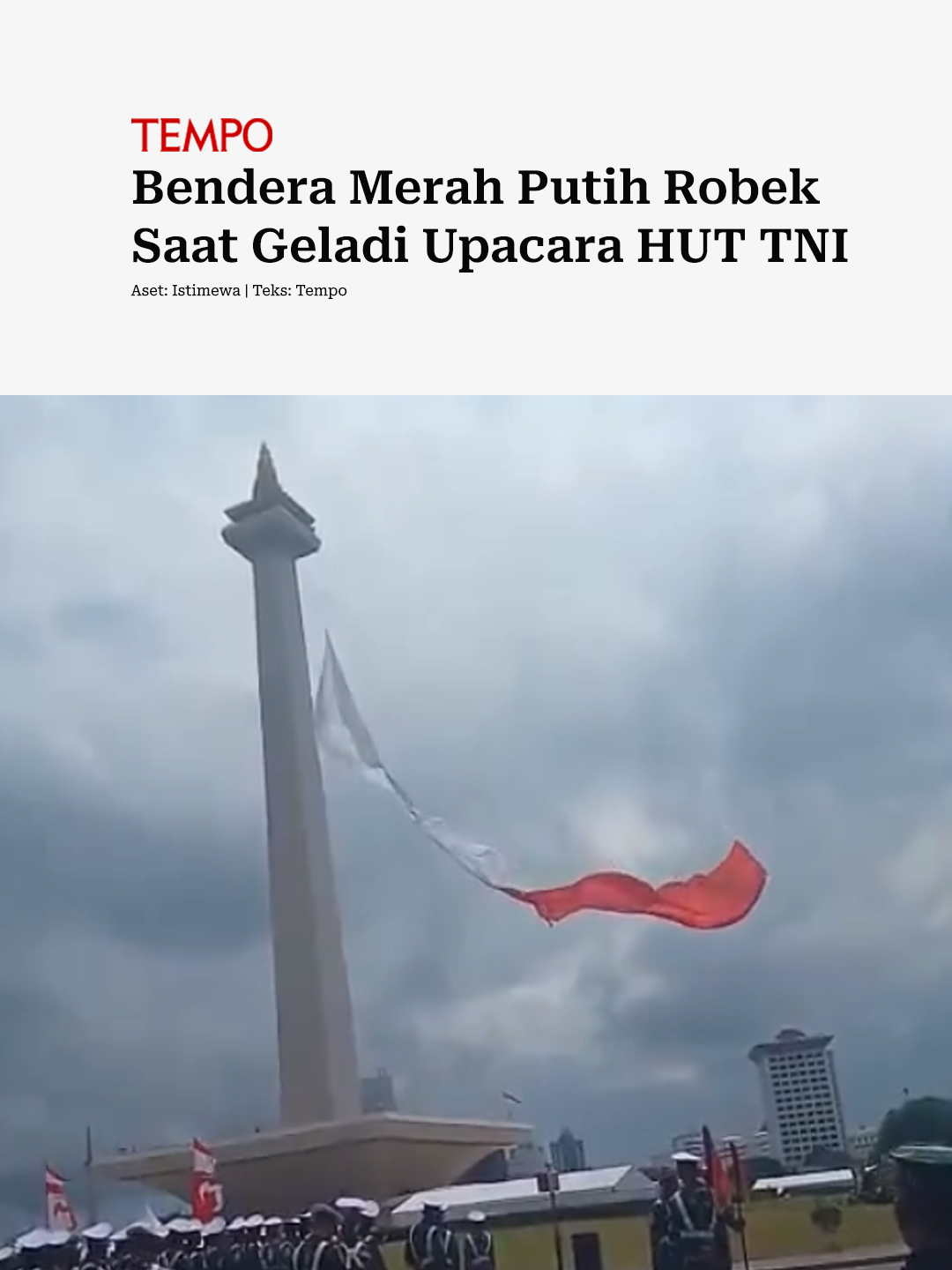Bendera Merah Putih sempat robek saat latihan upacara peringatan Hari Ulang Tahun ke-80 TNI di Monumen Nasional, Jakarta, 2 Oktober 2025. Kepala Pusat Penerangan TNI Brigadir Jenderal (Marinir) Freddy Ardianzah membenarkan kabar tersebut. Ia menjelaskan, robeknya bendera terjadi ketika pengibaran dimulai. Freddy menilai kejadian itu merupakan hal biasa dalam proses latihan menjelang upacara besar. Menurut dia, geladi rutin dilaksanakan untuk menguji keterampilan pasukan dan ketahanan perlengkapan yang digunakan. #HUTTNI #Upacara #Pengibaran #Bendera #Monas #Tempodotco #Tempomedia