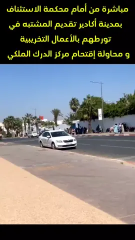 مباشرة من أمام محكمة الاستئناف بمدينة أكادير تقديم المشتبه في تورطهم بأعمال الشعب 