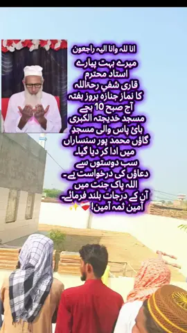 انا للہ وانا الیہ راجعون میرے بہت پیارے  استاد محترم  قاری شفي رحۃاللہ  کا نماز جنازہ بروز ہفتہ  آج صبح 10 بجے  مسجد خدیجتہ الکبری  بائ پاس والی مسجدِ  گاؤں محمد پور سنساراں  میں ادا کر دیا گیاـ سب دوستوں سے  دعاؤں کی درخواست ہے ـ اللہ پاک جنت میں  آن کے درجات بلند فرمائےـ آمین ثمہ آمین!❤️‍🩹✨