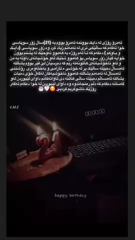 :ئەمڕۆ ڕۆژی لەدایک بوونمە ئەمڕۆ بووم بە [21] ساڵ زۆر سوپاس خوا ئەکەم کە ساڵێکی تری لە تەمەنم زیاد کرد وە زۆر سوپاس [دایک و باوکم دەکەم کە تا ئەم ڕۆژە بە هەموو نەوحێک لە پشتم بوون] خوایە گیان زۆر سوپاس بۆ هەموو شتێک ئەو خۆشیانەی داوتە بە من و ئەو ناخۆشیانەی هاتونەتە ڕێم کە دەرسیان لی فێر بووم ان شاالڵە ئەمساڵ دەبیتە ساڵێک پڕ لەخۆشی و ئارامی و بەختەوەری ڕۆشتنی ئەمساڵ لە تەمەنم ان شاالڵە هەموو ناخۆشی یەکان لەگەڵ خۆی دەباتتتت ان شاالڵە ئەمساڵم دەبیت ساڵی هاتنەدی ئاواتەکانم داوای لـــــێبوردن لەو کەسانە دەکەم کە دڵم ڕەنجاندوە وە داوای لــــــــێبوردنیش لە خوا دەکەم ئەگەر ڕۆژێک ناشکوریم کرد بێت..!🤍🥀