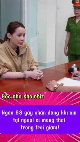 Ngân 98 gây chấn động khi xin tại ngoại vì mang thai trong trại giam!  #gocnhoshowbiz #showbiz #xuhuong #trending #cliptrieuview 