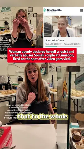 hardly put Stand With Crystal Goal: USD $109,110 Raised: USD $35,793 ANDM Woman openly declares herself a racist and verbally abuses Somali couple at Cinnabon, fired on the spot after video goes viral. #foryou #usa #tiktok #cinnabon 