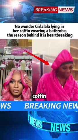 No wonder Girlalala lying in her coffin wearing a bathrobe,the reason behind it is heartbreaking #girlalala #breakingnews#tiktoknewsfyp#foryou