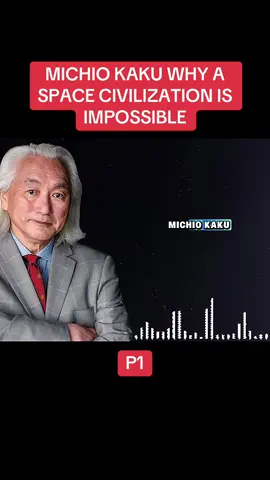 MICHIO KAKU WHY A SPACE CIVILIZATION IS IMPOSSIBLE