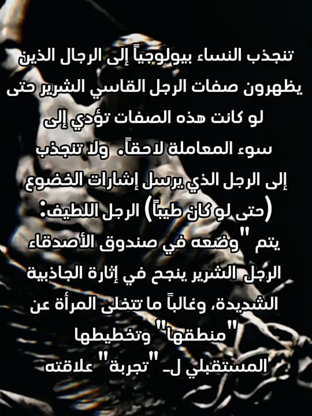 تنجذب الغريزة الأنثوية إلى الإشارات الواضحة للقوة والمكانة العالية، : الثقة، الحزم، السيطرة على العواطف (التستوستيرون المرتفع)  أما اللطف المُفرط، أو محاولة 