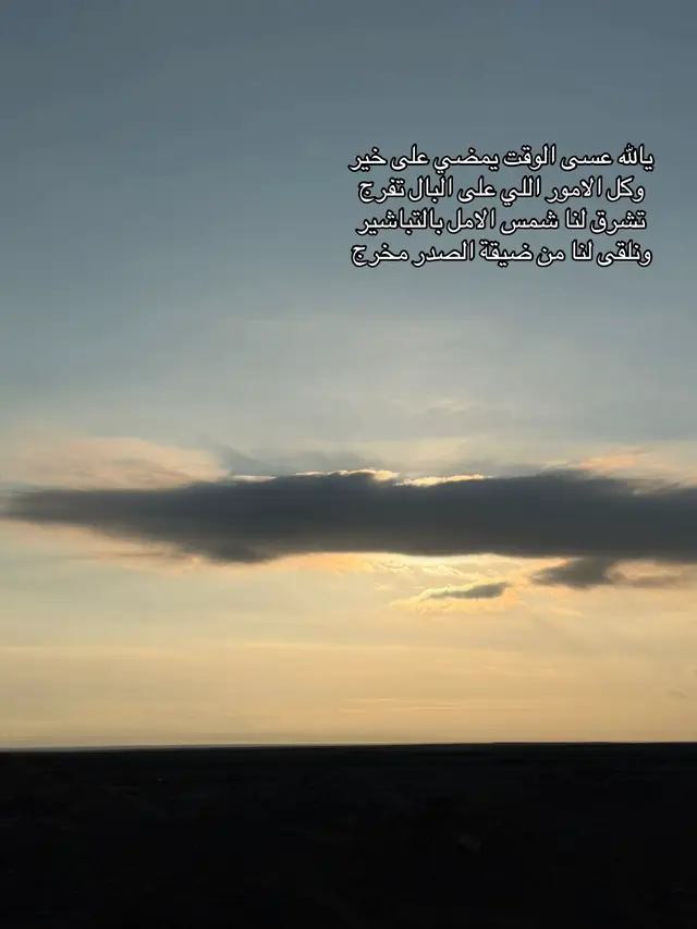 ‏يالله عسى الوقت يمضي على خير  ‏وكل الامور اللي على البال تفرج ‏تشرق لنا شمس الامل بالتباشير  ‏ونلقى لنا من ضيقة الصدر مخرج