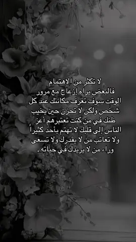 #لا تكثر من الاهتمام فالبعض يراه ازعاج مع مرور الوقت سوف تعرف مكانتك عند كل شخص ولكن لا تحزن حين يخيب ظنك في من كنت تعتبرهم اعز الناس إلى قلبك