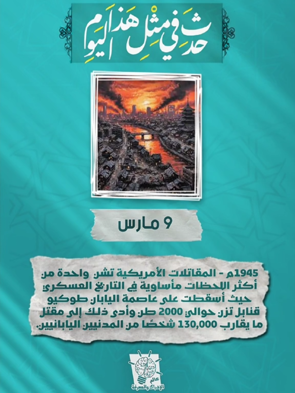 حدث في مثل هذا اليوم | ٩ مارس 1919م - إندلاع ثورة في مصر بقيادة سعد زغلول ضد الاحتلال البريطاني والتي عرفت باسم ثورة 1919، والتي نتج عنها إلغاء الحماية البريطانية والاعتراف بمصر دولة مستقلة ذات سيادة (مع وجود تحفظات أربعة). 1945م - المقاتلات الأمريكية تشن  واحدة من أكثر اللحظات مأساوية في التاريخ العسكري  حيث أسقطت على عاصمة اليابان طوكيو قنابل تزن حوالي 2000 طن وأدى ذلك إلى مقتل ما يقارب 130,000 شخصًا من المدنيين اليابانيين. 1973م - شعب أيرلندا الشمالية يصوت بأغلبية ساحقة على البقاء ضمن المملكة المتحدة، حيث أجري الاستفتاء لتحديد ما إذا كانت أيرلندا الشمالية ستبقى جزءاً من المملكة المتحدة أو تنضم إلى جمهورية أيرلندا. التاريخ ،تاريخ ، مؤرخون، مؤرخين ، سياسة ، سياسيون ، سياسيين ، أحداث  #حدث_في_مثل_هذا_اليوم #عالم_الإدراك_والمعرفة 