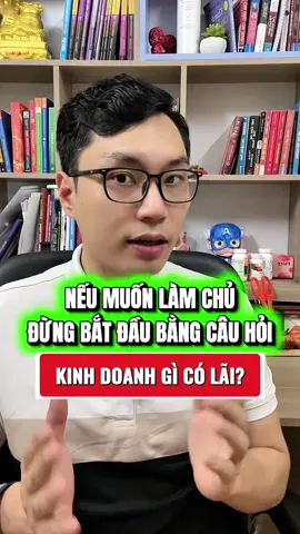 Nếu muốn làm chủ. Đừng bắt đầu bằng câu hỏi: kinh doanh gì có lãi? #kinhdoanh #khoinghiep #thanhcong #thinhvuong #tuduytaichinh 