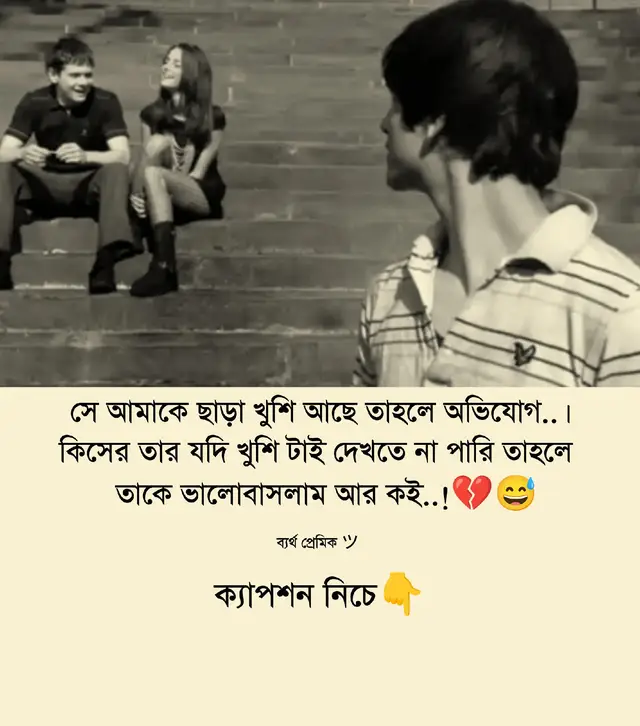 ‎তুমি চলে গেছো তাতে আমার এখন আর তেমন কোনো কষ্ট নেই, কারণ আমি মেনে নিয়েছি যে তুমি আর আসবে না। কিন্তু বিশ্বাস করো, যখন ভাবি যে তোমাকে অন্য কেউ স্পর্শ করবে, অন্য কেউ তোমার চোখের দিকে তাকিয়ে হাসবে-তখন আমি আর নিজেকে সামলাতে পারি না। ‎ ‎ভাবলেই কেমন যেন কলিজাটা শুকিয়ে যায়। তোমার অভাবটা হয়তো সহ্য করা যায়, কিন্তু তুমি অন্য কারোর হয়ে যাবে, অন্য কেউ তোমাকে আগলে রাখবে-এই কথাটা চিন্তা করলেই আমার পুরো শরীর আর আত্মা ভয়ে কেঁপে ওঠে। ‎ ‎আমি তোমাকে হারানোর কষ্টের চেয়েও বেশি ভয় পাই তোমাকে অন্য কারো সাথে দেখার যন্ত্রণাকে। এই যন্ত্রনাটা যে কতটা ভয়ঙ্কর, সেটা হয়তো কাউকে বোঝানো সম্ভব না..!💔😅