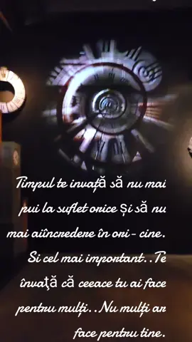 Timpul te invață să nu mai pui la suflet orice şi să nu mai aiîncredere în ori- cine. Si cel mai important..Te învaţă că ceeace tu ai face pentru mulți..Nu mulți ar face pentru tine.