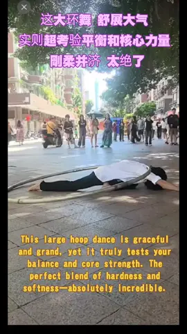 #中国舞蹈 #大环舞 #街头表演 #滚环仙子 #高手在民间 这大环舞 舒展大气 实则超考验平衡和核心力量 剛柔并济 太绝了 