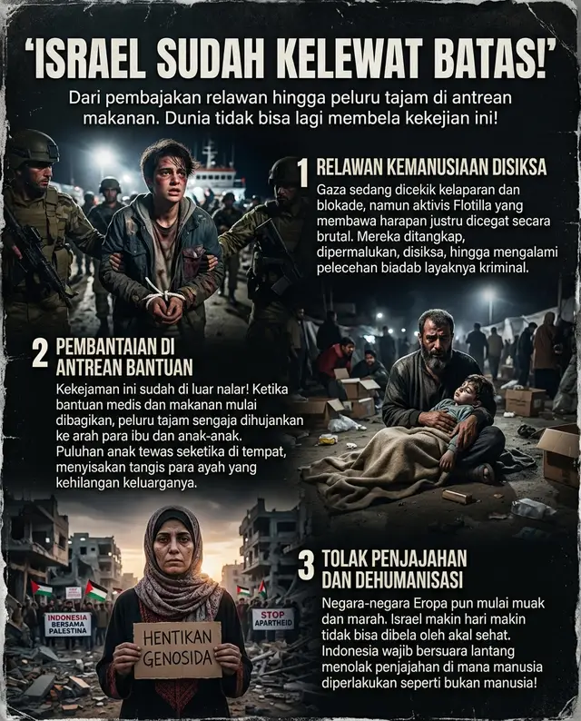 ISRAEL SUDAH KELEWAT BATAS! Gaza saat ini sedang dicekik kelaparan yang mematikan, bantuan diblokade total, dan warga sipil terus dijadikan tumbal. Tapi, ketika para aktivis kemanusiaan Flotilla—termasuk relawan dari Indonesia—mencoba menembus blokade untuk membawa makanan dan obat-obatan, apa yang mereka dapatkan? Mereka dicegat paksa di perairan internasional. Ditangkap, dipermalukan, dan banyak yang bersaksi mengalami penyiksaan fisik hingga pelecehan. Pahlawan kemanusiaan diperlakukan jauh lebih buruk dari penjahat! Dan fakta yang paling mengoyak nurani: Bayangkan, ketika sebagian aktivis sudah mulai membagikan bantuan makanan ke tangan anak-anak dan para ibu di sana, tiba-tiba peluru tajam sengaja dihujankan ke arah barisan pengungsi! Puluhan anak-anak yang hanya ingin makan, tewas seketika di tempat. Para suami dan ayah berteriak histeris, kehilangan seluruh anggota keluarganya dalam hitungan detik. Ini murni pembantaian biadab! Tindakan ini sudah sangat di luar nalar kemanusiaan. Bahkan negara-negara Eropa yang selama ini diam mulai muak, marah, dan menekan Israel. Tindakan penjajahan ini makin hari makin tidak bisa dibela oleh argumen apa pun. Bagi kita rakyat Indonesia, ini bukan cuma sekadar berita luar negeri. Palestina adalah bagian tak terpisahkan dari sejarah kemerdekaan kita. Kita harus bersuara lantang: Tolak penjajahan dalam bentuk apa pun! Tolak kekejaman di mana manusia diperlakukan seperti bukan manusia. Jangan cuma diam dan memalingkan muka. Bagikan, suarakan, dan lawan! 🇵🇸🇮🇩✊ #IsraelKelewatBatas #FlotillaGaza #FreePalestine #StopGenosida #Kemanusiaan #IndonesiaBersamaPalestina #SaveGaza #StopKejahatanPerang #BelaPalestina #TolakPenjajahan
