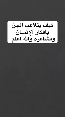 كيف يتلاعب الجن بافكار الإنسان    ومشاعره والله اعلم   