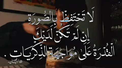 لَا تَحْتَفِظْ بِالصُّورَةِ إِنْ لَمْ تَكُنْ لَدَيْكَ الْقُدْرَةُ عَلَى مُوَاجَهَةِ الذِّكْرَيَاتِ. #أيَــٰان #fo #foryou #1millionaudition #explore 