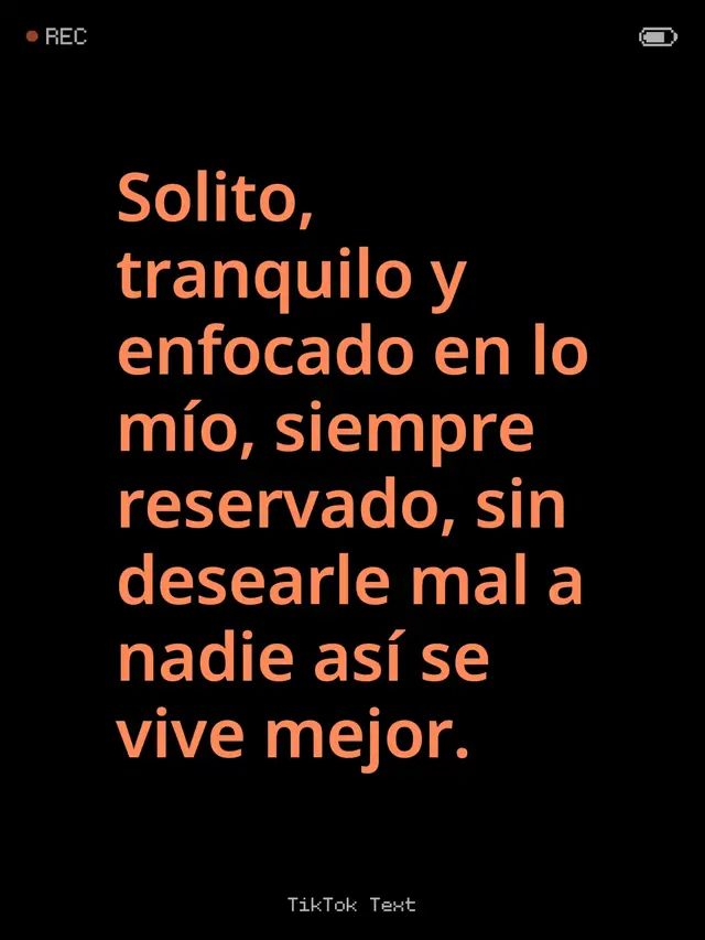 Solito, tranquilo y enfocado en lo mío, siempre reservado, sin desearle mal a nadie así se vive mejor.