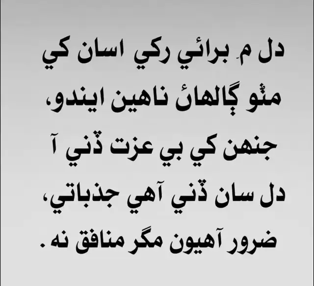 دل ۾ برائي رکي اسان کي مٺو ڳالهائڻ ناهين ايندو، جنهن کي بي عزت ڏني آ دل سان ڏني آهي جذباتي، ضرور آهيون مگر منافق نه.