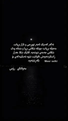 ئەگەر کەسێک لەبەر تووڕەیی و ئازار بڕوات،  مەهێڵە بڕوات؛ چونکە شکاننی بڕوا و متمانە وەک  شکاننی جەمەی شوشەیە، کاتێک شکا، هەزار  ڕاستکردنەوەش ناتوانێت شێوە ئەسڵییەکەی بۆ  بگەڕێنێتەوە. مەولانای_ڕۆمی