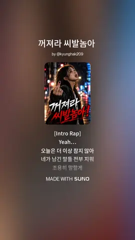 상처만 남긴 너에게 보내는 마지막 한마디 😡 [Intro Rap] Yeah… 오늘은 더 이상 참지 않아 네가 남긴 말들 전부 지워 조용히 말할게 이제 정말 꺼져라 [Verse 1 Rap] 처음부터 네가 틀렸잖아 웃는 얼굴 뒤에 숨긴 거짓말 믿어준 내가 바보였던 거야 더는 네 장난에 놀아나지 않아 쌍욕을 퍼부어도 난 안 흔들려 쌍놈 같은 네 태도도 지겨워 씨발새끼처럼 굴던 그 순간들 이젠 전부 뒤로 던져버려 [Pre-Chorus Rap] 좆같은 기억들 다 날려버려 네 이름조차 듣기 싫어 한마디만 남기고 돌아설게 다시는 내 앞에 나타나지 마 [Chorus Rap] 꺼져라 씨발놈아 내 인생에서 사라져 좆같은 네 거짓말 더는 듣고 싶지 않아 꺼져라 씨발놈아 이제 끝이라고 말할게 상처만 남긴 너에게 마지막으로 보내는 말 [Verse 2 Rap] 처음엔 너를 믿었는데 끝에는 왜 이렇게 망가졌니 네가 웃으면서 던진 한마디가 아직도 귓가에 남아 있어 씨발, 정말 지겨웠어 네가 만든 그 거짓된 세상 쌍놈처럼 굴었던 네 모습 오늘 밤 전부 지워버릴 거야 [Pre-Chorus Rap] 더 이상 화낼 필요도 없어 너 때문에 스트레스 받을  이유도 없어 조용한 밤이 찾아오면 난 다시 나로 돌아갈 거야 [Chorus Rap] 꺼져라 씨발놈아 내 인생에서 사라져 좆같은 네 거짓말 더는 듣고 싶지 않아 꺼져라 씨발놈아 이제 끝이라고 말할게 상처만 남긴 너에게 마지막으로 보내는 말 [Bridge Rap] Fuck you, goodbye 이제 정말 끝이야 네가 뭐라 해도 다시는 돌아보지 않아 조용한 새벽이 오면 분노도 조금씩 식겠지 오늘의 마지막 한마디 꺼져라, 그리고 뒈져버려 [Final Chorus Rap] 꺼져라 씨발놈아 내 마음에서 사라져 좆같은 지난날들도 전부 바람에 날려버려 꺼져라 씨발놈아 이제 난 웃을 거야 네가 없는 이 밤부터 내 인생은 다시 시작돼 [Outro Rap] Yeah… 끝났어 다시는 내 눈 앞에 띄지마 Goodbye