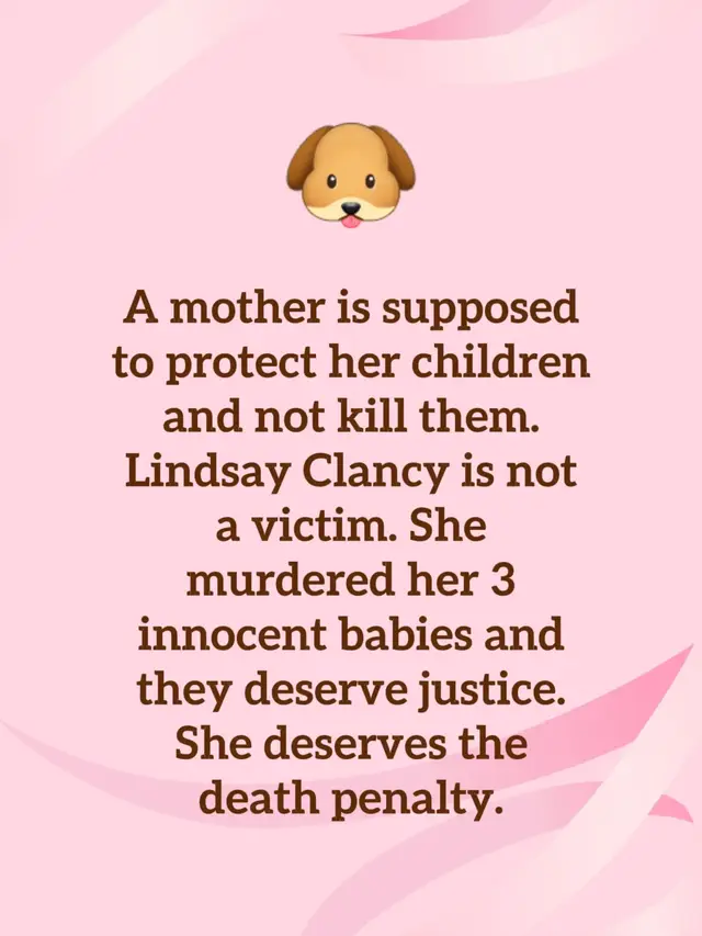 A mother is supposed to protect her children and not kill them. Lindsay Clancy is not a victim. She murdered her 3 innocent babies and they deserve justice. She deserves the death penalty.