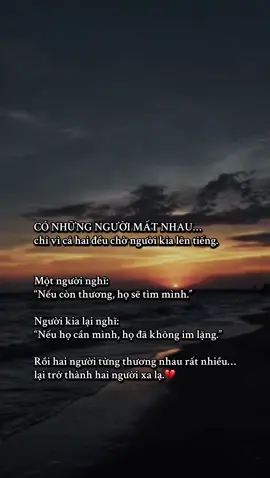 Phần 89 : Có những người đánh mất nhau không phải vì hết thương, mà chỉ vì cả hai đều chờ một lời bắt đầu từ người kia. Một người tự nhủ: “Nếu còn thương, họ sẽ tìm mình.” Người còn lại cũng lặng im: “Nếu thật sự cần mình, họ đã chẳng để mình chờ lâu đến thế.” Cứ thế, giữa hai người từng thương nhau rất nhiều là những khoảng lặng ngày một dài hơn. Không ai đủ can đảm bước thêm một bước, cũng chẳng ai muốn mình trở thành người níu kéo trước. Đến khi cả hai nhận ra sự im lặng ấy đã kéo họ đi quá xa, thì người từng quen thuộc nhất… lại trở thành một người chỉ có thể nhớ, chứ chẳng còn cách nào để gọi tên trong hiện tại. Đôi khi, mất nhau không phải vì không còn yêu. Chỉ là yêu nhưng không ai chịu nói một câu: “Ở lại nhé, mình đừng im lặng nữa.” #xuhuong #fyp #foryou #viral #trending  @Biển Suy… 