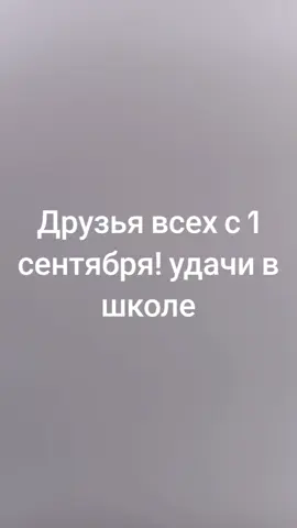 Друзья всех с 1 сентября! удачи в школе