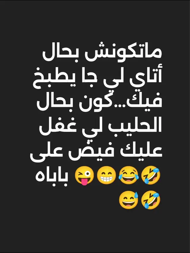 ماتكونش بحال أتاي لي جا يطبخ فيك...كون بحال الحليب لي غفل عليك فيض على باباه 😜😁😂🤣😅🤣