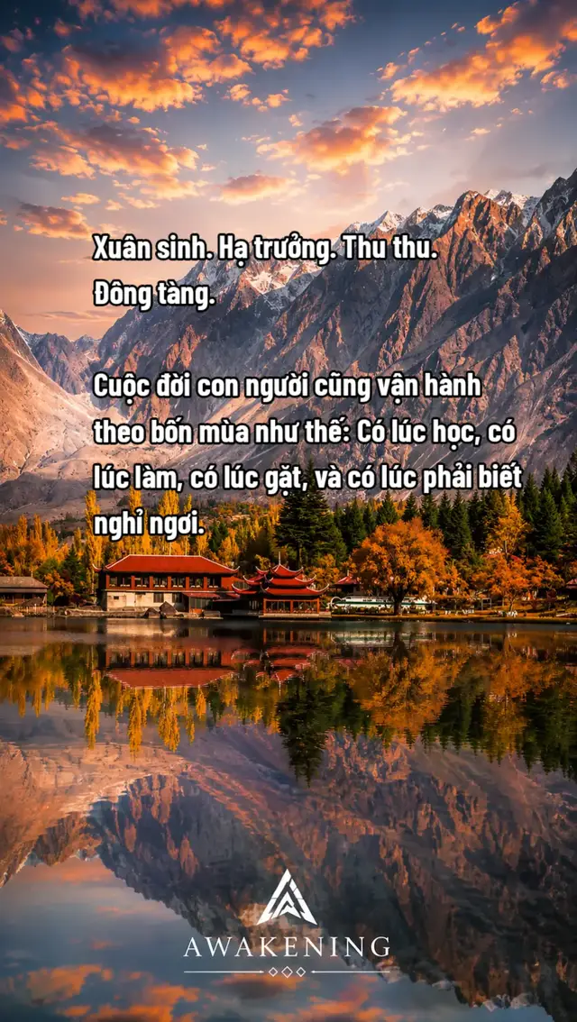 Xuân sinh – Hạ trưởng – Thu thu – Đông tàng Đời người cũng giống như bốn mùa. Mùa xuân là lúc bắt đầu. Hãy học hỏi, gieo hạt, tích lũy kiến thức và nuôi dưỡng ước mơ. Đừng vội đòi hỏi thành quả khi hạt giống còn chưa bén rễ. Mùa hạ là lúc trưởng thành. Hãy hành động, dấn thân và chịu khó. Có những ngày mệt mỏi, nhưng chính những ngày ấy đang khiến bạn mạnh mẽ hơn. Mùa thu là lúc thu hoạch. Những gì bạn từng âm thầm cố gắng rồi sẽ có ngày cho quả. Không phải ngay lập tức, nhưng chỉ cần đủ kiên trì, bạn sẽ nhìn thấy ý nghĩa của những tháng ngày mình đã không bỏ cuộc. Mùa đông là lúc nghỉ ngơi và tích lũy. Đừng nghĩ nghỉ ngơi là lãng phí thời gian. Có những lúc chậm lại không phải vì bạn thất bại, mà vì cuộc đời đang cho bạn thời gian để hồi phục và chuẩn bị cho một mùa mới. Con người không thể lúc nào cũng tiến về phía trước. Có lúc cần học, có lúc cần làm, có lúc được hưởng thành quả, và cũng có lúc phải biết dừng lại. Điều quan trọng không phải là mùa của người khác đang ở đâu, mà là bạn đang ở mùa nào của cuộc đời mình. Đừng nóng vội khi mình đang gieo hạt. Mọi thứ đều có mùa của nó. 🌿 AWAKENING  #cogangmoingay💪 #tinhthuc #viral #XH #tiktokviral 