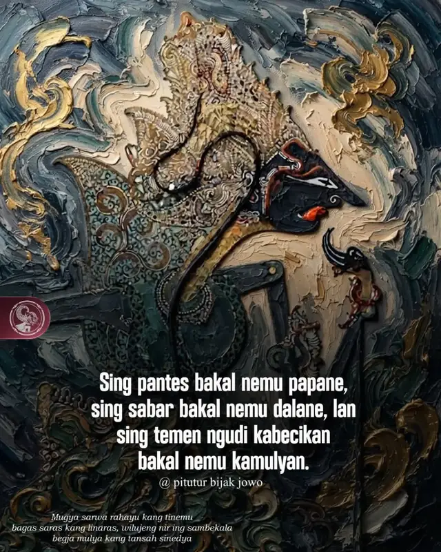 Sing pantes bakal nemu papane, sing sabar bakal nemu dalane, lan sing temen ngudi kabecikan bakal nemu kamulyan. ___ Yang pantas akan menemukan tempatnya, yang sabar akan menemukan jalannya, dan yang sungguh-sungguh mengejar kebaikan akan menemukan kemuliaan. #pituturjawa  #javanesewisdom #filosofijawa #javanesephilosophy #katabijakjawa 