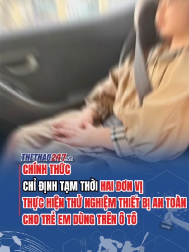 CHÍNH THỨC: Chỉ định tạm thời hai đơn vị thực hiện thử nghiệm thiết bị an toàn cho trẻ em dùng trên ô tô #thethao247 #viral #new