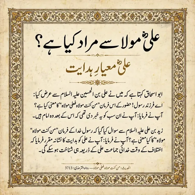 *علیؑ مولا سے مراد کیا ہے؟* ابو اسحاق کہتے ہیں کہ میں نے امام زین العابدین علی بن الحسین علیہ السلام سے پوچھا اے فرزندِ رسولؐ ! حضور کے اس فرمان 