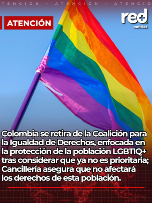 ATENCIÓN | Colombia se retira de la Coalición para la Igualdad de Derechos, enfocada en la protección de la población LGBTIQ+ tras considerar que ya no es prioritaria; Cancillería asegura que no afectará los derechos de esta población.