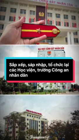 CHÍNH THỨC Sắp xếp, sáp nhập, tổ chức lại các Học viện, trường Công an nhân dân #dgnlbcatruonghocso40 #cand #hocviencanhsatnhandan #t02 #xh 