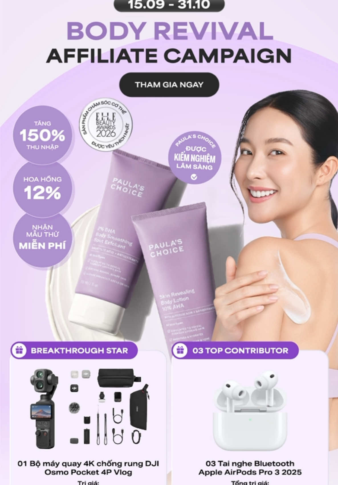 BODY REVIVAL AFFILIATE CAMPAIGN – TĂNG THU NHẬP, SĂN QUÀ HẤP DẪN CÙNG PAULA’S CHOICE Từ 15/09 – 31/10/2026, Paula’s Choice chính thức khởi động BODY REVIVAL AFFILIATE CAMPAIGN dành cho các nhà sáng tạo nội dung trên TikTok, với cơ hội tăng thu nhập từ dòng sản phẩm chăm sóc da cơ thể BHA & AHA bán chạy của thương hiệu. Tham gia chiến dịch, bạn sẽ nhận được: •	Hoa hồng lên đến 12% với các sản phẩm BHA & AHA Body thuộc chương trình. •	Cơ hội nhận mẫu thử miễn phí để trực tiếp trải nghiệm và sáng tạo nội dung. •	Không giới hạn số lượng video tham gia – càng nhiều nội dung, càng mở rộng cơ hội tạo doanh thu và chinh phục giải thưởng. Đặc biệt, Paula’s Choice dành những phần quà giá trị cho các nhà sáng tạo có thành tích nổi bật: 🔥BREAKTHROUGH STAR Dành cho tài khoản có GMV cao nhất trên 01 video, với GMV tối thiểu 25.000.000 VNĐ/video. Quà tặng: 01 máy quay 4K chống rung DJI Osmo Pocket 4P Vlog Combo trị giá 18.290.000 VNĐ. 🎉TOP CONTRIBUTOR Dành cho những video gắn giỏ hàng có lượt hiển thị/tiếp cận cao nhất, đạt tối thiểu 500.000 lượt xem/video. Quà tặng: Apple AirPods Pro 3 2025 Type-C trị giá 6.790.000 VNĐ. Chọn sản phẩm bạn yêu thích, chia sẻ trải nghiệm theo phong cách riêng và biến mỗi video TikTok thành cơ hội tăng thêm thu nhập cùng Paula’s Choice. Thời gian ghi nhận thành tích: 15/09 – 31/10/2026. Tham gia BODY REVIVAL AFFILIATE CAMPAIGN ngay và bắt đầu sáng tạo! #paulaschoice #tinchonpaulaschoice #dautuxungdangchodacothe #ahabody #bhabody 