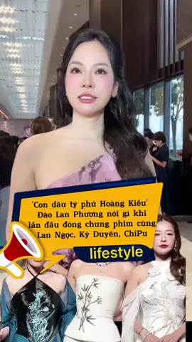 'Con dâu tỷ phú Hoàng Kiều' Đào Lan Phương nói gì khi lần đầu đóng chung phim cùng Lan Ngọc, Kỳ Duyên, ChiPu #daolanphuong #ninhduonglanngoc #kyduyen #chipu #chichiemem3