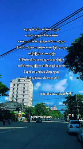 ဘယ်လောက်ကြာကြာလက်တွဲမယ်၊ ဘယ်လောက်အထိချစ်ပေးရမယ်၊ ဘယ်လောက်အထိဂရုစိုက်ရမယ်ဆိုတဲ့ သတ်မှတ်ချက်တွေ ကိုယ့်မှာမရှိဘူး။ ကိုယ်ချစ်မိတဲ့အခါ ကိုယ့်စိတ်က ပေးနိုင်သလောက် ပေးချင်တယ်။ ကိုယ့်ဘက်က ပိုချစ်ပေးနေရတာဖြစ်နေလည်း ဘာမှမဖြစ်ဘူး။ ချစ်ခြင်းဆိုတာ တစ်ဖက်နဲ့တစ်ဖက် အတိုင်းအတာချိန်ပြီး ပေးရတဲ့အရာမှ မဟုတ်တာပဲ။ မင်းကိုချစ်ရတာကို ကိုယ်က တာဝန်တစ်ခုလို မမြင်ဘူး။ ကိုယ့်စိတ်ထဲမှာ အလိုလိုဖြစ်လာတဲ့ နူးညံ့တဲ့ခံစားချက်တစ်ခုလိုပဲ သဘောကျနေမိတာ။ တစ်ခါတလေ မင်းကိုကြည့်နေရင်း ဘာအကြောင်းမှမရှိဘဲ ပြုံးမိတယ်။ မင်းနဲ့စကားပြောချင်တယ်၊ အနားကိုလှမ်းချင်တယ်၊ မင်းလက်ကိုကိုင်ချင်တယ်၊ အခါခါနမ်းချင်နေတယ်။ အဲဒီလို ချစ်ခြင်းတွေက အရမ်းကြီးကျယ်ခမ်းနားတဲ့အရာတွေ မဟုတ်ပါဘူး။ ဒါပေမယ့် ကိုယ့်အတွက်တော့ တစ်နေ့တာလုံးကို နူးညံ့သွားစေတဲ့ အရာတွေပါ။ မင်းအကြောင်းတွေးမိတိုင်း ကိုယ့်စိတ်ထဲမှာ ပန်းကလေးတွေ ပွင့်လာသလိုမျိုး… မင်းနဲ့ပတ်သက်လာရင် ကိုယ်က ထူးထူးခြားခြား နူးညံ့သွားတတ်တယ်။ ဘာကြောင့်လဲလို့ မေးရင်လည်း အဖြေရှာမရဘူး။ ချစ်လို့ပဲ ဆိုတဲ့အဖြေတစ်ခုနဲ့ပဲ လုံလောက်နေတယ်။ ဒီနေ့လည်း ဘာမှလုပ်မရဘူးကွယ်။ လုပ်စရာတွေရှိပေမယ့် စိတ်က မင်းဆီပဲ ရောက်ရောက်သွားတယ်။ ဖုန်းကိုကိုင်မိရင် မင်းဆီစာပို့ချင်တယ်။ မင်းပုံတွေ့ရင် ခဏလေးနဲ့တောင် မျက်နှာပျော်သွားတယ်။ တိတ်တိတ်လေးနေရင်လည်း မင်းအကြောင်းတွေ ပြန်တွေးမိတယ်။ တကယ်တော့ ကိုယ်က မင်းကိုချစ်မိတာထက် ပိုပြီး ဘာမှမသိတော့တာမျိုးပါ။ မင်းကိုရွေးချယ်ခဲ့တဲ့နေ့ကစပြီး ကိုယ့်စိတ်က မင်းဘက်ကိုပဲ တဖြည်းဖြည်းယိုင်လာခဲ့တာ။ ဘယ်လောက်အထိချစ်ရမယ်ဆိုတာ မသိဘူး… ဘယ်အချိန်ထိ ချစ်နေမယ်ဆိုတာလည်း မပြောတတ်ဘူး။ သိတာတစ်ခုကတော့—ဒီနေ့လည်း မင်းကိုချစ်နေတယ်၊ မနက်ဖြန်လည်း မင်းကိုချစ်ချင်တယ်၊ ပြီးတော့ ကိုယ့်စိတ်ထဲက ဒီနူးညံ့တဲ့အချစ်လေးကို မင်းအတွက်ပဲ ဆက်သိမ်းထားချင်တယ်။ #FeelLyricswithUs #feelings #lyrics 
