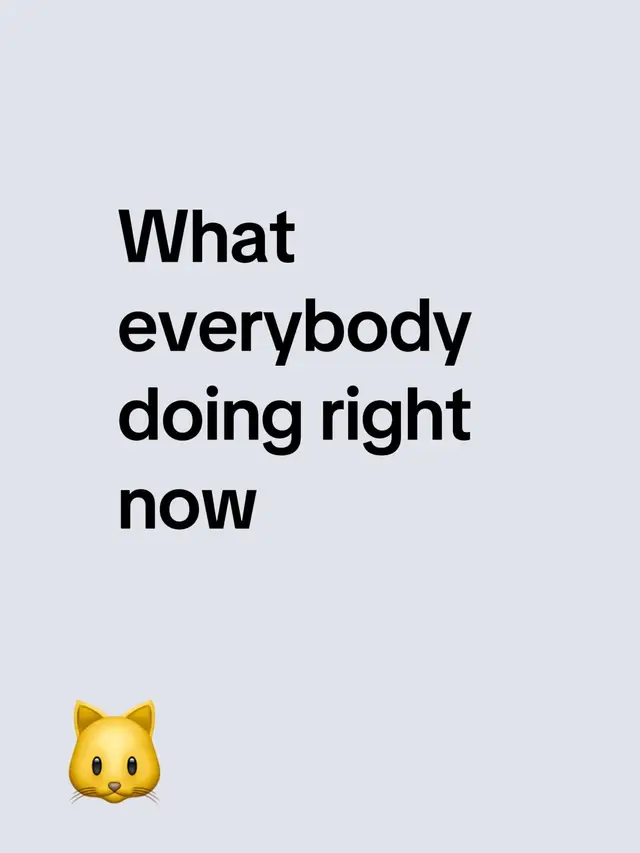 What everybody doing right now