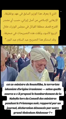 cet ex-ministre de Bouteflika, le terroriste islamiste d'origine iranienne — selon quelle source a-t-il proposé le bombardement de la Kabylie lors du Conseil des ministres pendant le Printemps noir, rapporté par un journal, déclaration dénoncée par notre grand Abdeslam Abdenour ? »