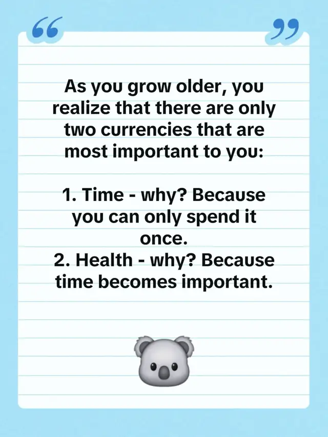As you grow older, you realize that there are only two currencies that are most important to you: 1. Time - why? Because you can only spend it once. 2. Health - why? Because time becomes important.