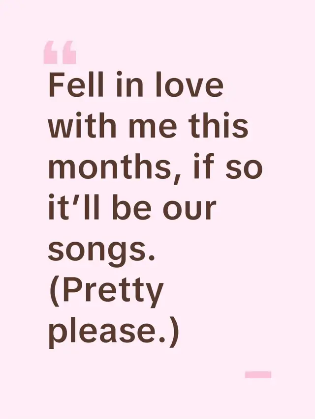 Fell in love with me this months, if so it’ll be our songs. (Pretty please.)