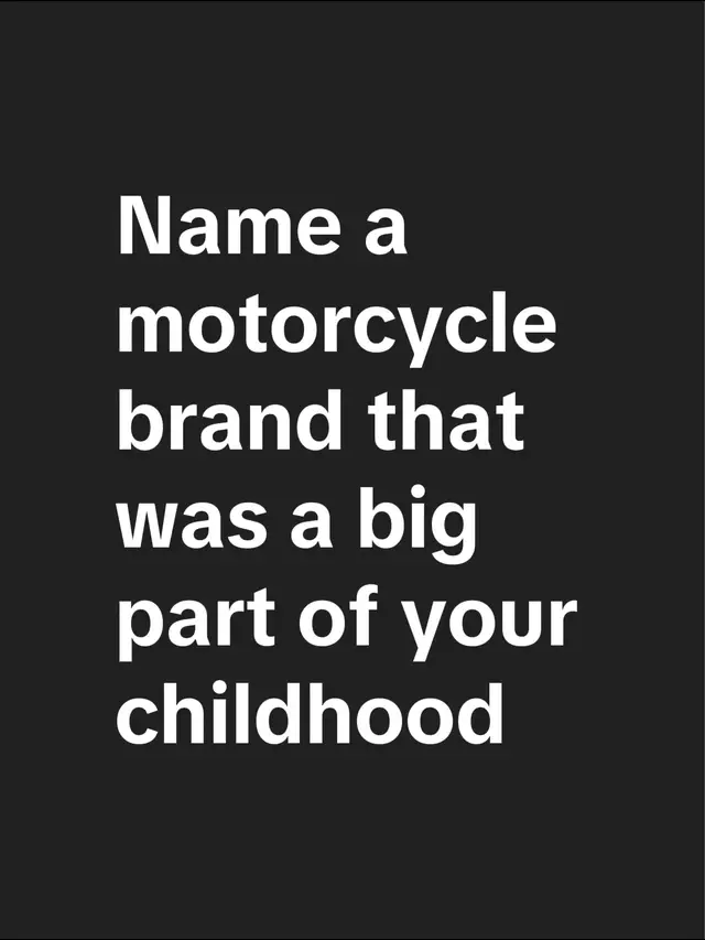 Name a motorcycle brand that was a big part of your childhood