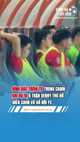 ĐÌNH BẮC TRẦM TƯ TRONG CABIN  KHI DỰ BỊ Ở TRẬN DERBY THỦ ĐÔ  GIỮA CAHN VÀ HÀ NỘI FC #sportsontiktok #bongdavietnam #nguyendinhbac #dinhbac #xuhuong 