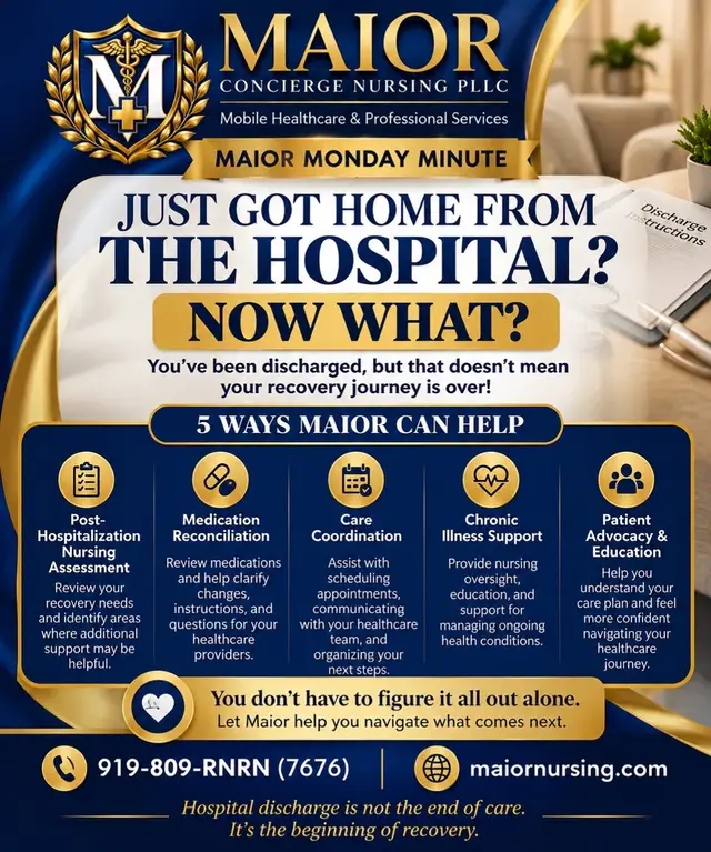🏥 JUST GOT HOME FROM THE HOSPITAL? Now what? You’ve been discharged, but that doesn’t mean your recovery journey is over! Are you feeling overwhelmed by: * 💊 New medications or changes to your prescriptions? * 📋 Discharge instructions you don’t fully understand? * 📅 Follow-up appointments that need scheduling? * 🩺 Managing a new diagnosis or chronic condition? * ❤️ Trying to recover while keeping everything organized? You don’t have to figure it all out alone! At Maior Concierge Nursing PLLC, we help bridge the gap between hospital discharge and recovery at home. 💙 Hospital discharge is not the end of care. It’s the beginning of recovery. Let Maior help you navigate what comes next. 📞 919-809-RNRN (7676) 🌐 maiornursing.com Maior Concierge Nursing PLLC Mobile Healthcare & Professional Services ✨ Personalized care. Professional guidance. Peace of mind. #MaiorMondayMinute #MaiorConciergeNursing #PostHospitalCare #CareCoordination #PatientAdvocacy  
