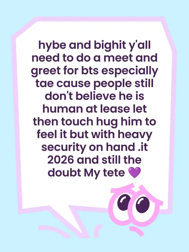 hybe and bighit y'all need to do a meet and greet for bts especially  tae cause people still don't believe he is human at lease let then touch hug him to feel it but with heavy security on hand .it 2026 and still the doubt My tete 💜